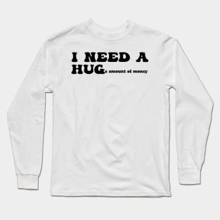 I need a huge amount of money - black text Long Sleeve T-Shirt